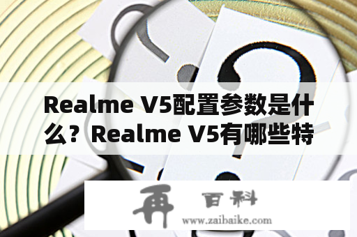 Realme V5配置参数是什么？Realme V5有哪些特点？