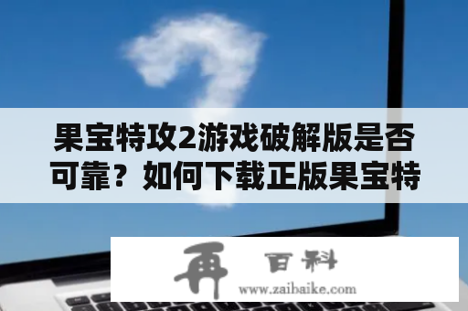 果宝特攻2游戏破解版是否可靠？如何下载正版果宝特攻2游戏？