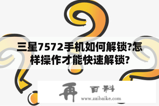 三星7572手机如何解锁?怎样操作才能快速解锁?