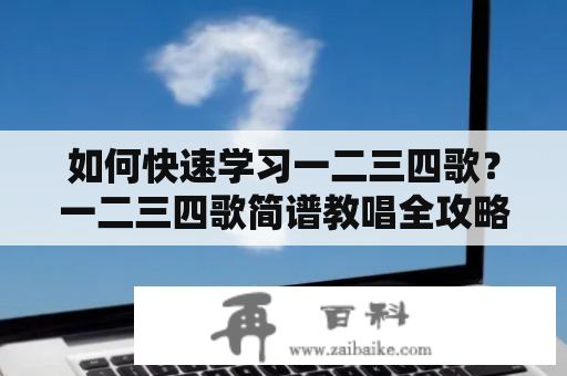 如何快速学习一二三四歌？一二三四歌简谱教唱全攻略！