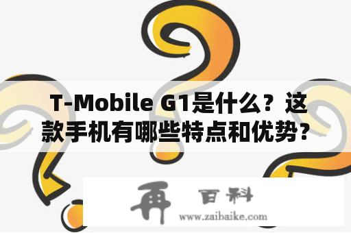  T-Mobile G1是什么？这款手机有哪些特点和优势？