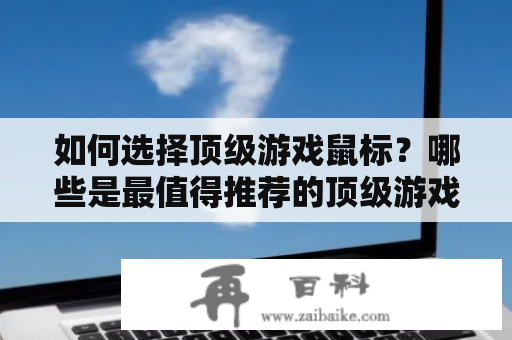 如何选择顶级游戏鼠标？哪些是最值得推荐的顶级游戏鼠标？