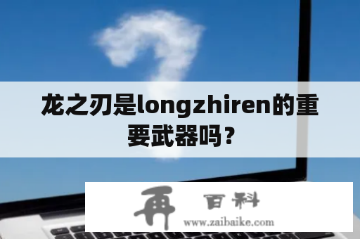 龙之刃是longzhiren的重要武器吗？