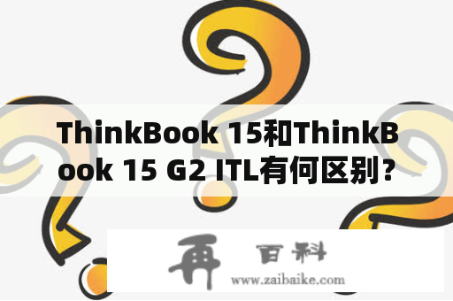 ThinkBook 15和ThinkBook 15 G2 ITL有何区别？