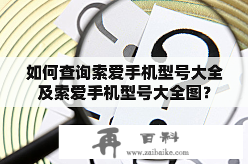 如何查询索爱手机型号大全及索爱手机型号大全图？