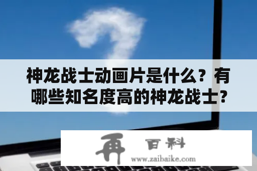 神龙战士动画片是什么？有哪些知名度高的神龙战士？