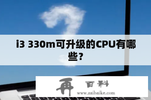 i3 330m可升级的CPU有哪些？