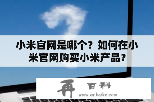 小米官网是哪个？如何在小米官网购买小米产品？