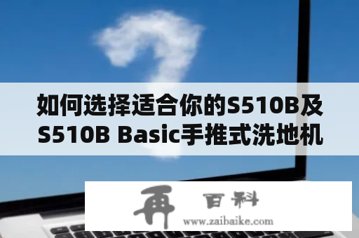 如何选择适合你的S510B及S510B Basic手推式洗地机？