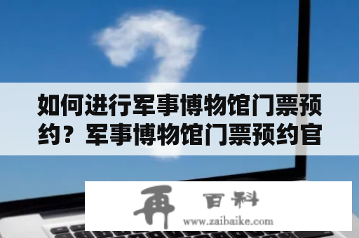 如何进行军事博物馆门票预约？军事博物馆门票预约官网介绍