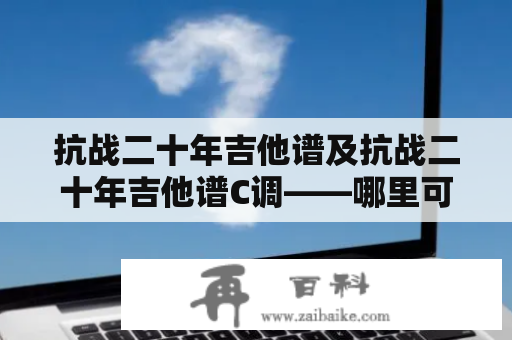 抗战二十年吉他谱及抗战二十年吉他谱C调——哪里可以找到？