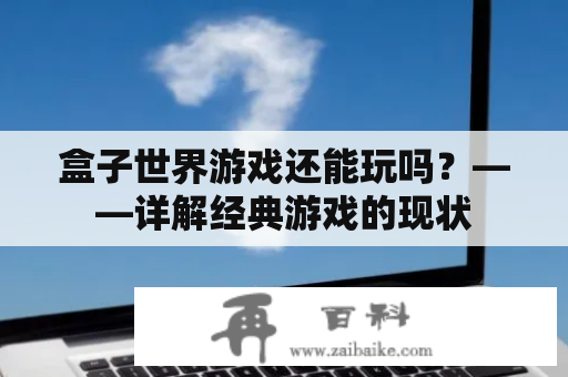 盒子世界游戏还能玩吗？——详解经典游戏的现状