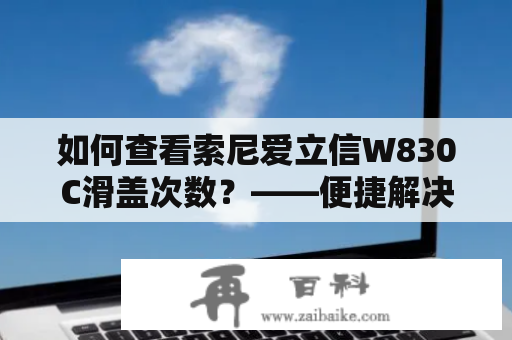 如何查看索尼爱立信W830C滑盖次数？——便捷解决方法详解