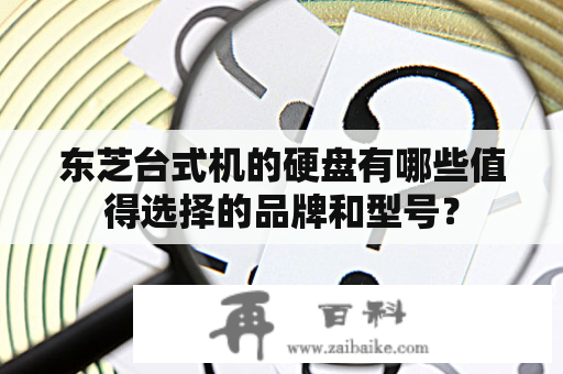东芝台式机的硬盘有哪些值得选择的品牌和型号？