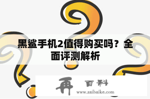 黑鲨手机2值得购买吗？全面评测解析