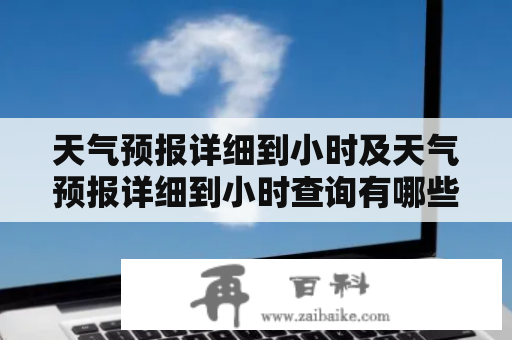 天气预报详细到小时及天气预报详细到小时查询有哪些网站可以使用呢？