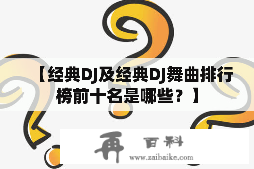 【经典DJ及经典DJ舞曲排行榜前十名是哪些？】