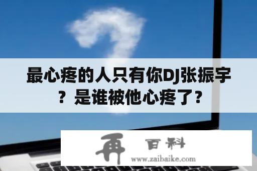 最心疼的人只有你DJ张振宇？是谁被他心疼了？