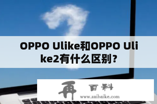 OPPO Ulike和OPPO Ulike2有什么区别？