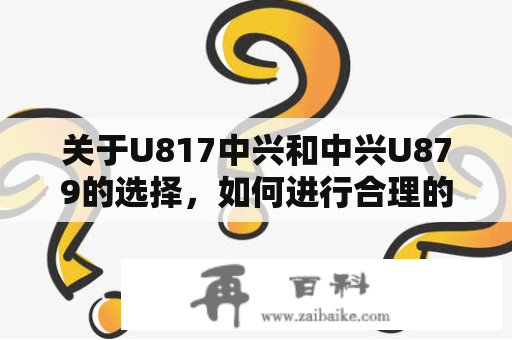 关于U817中兴和中兴U879的选择，如何进行合理的比较？