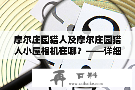 摩尔庄园猎人及摩尔庄园猎人小屋相机在哪？——详细指南