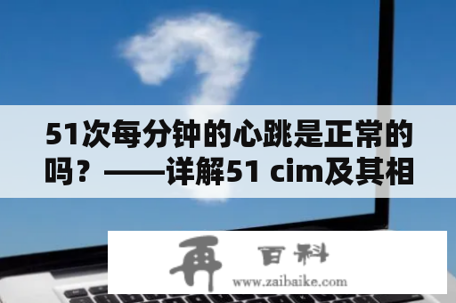 51次每分钟的心跳是正常的吗？——详解51 cim及其相关问题