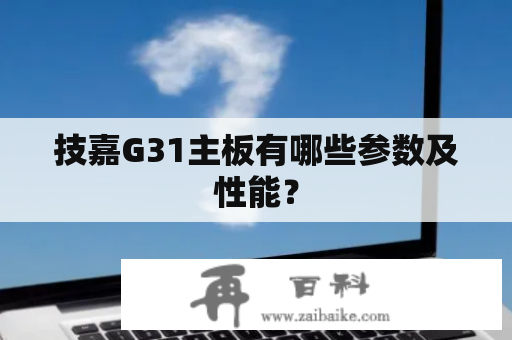 技嘉G31主板有哪些参数及性能？