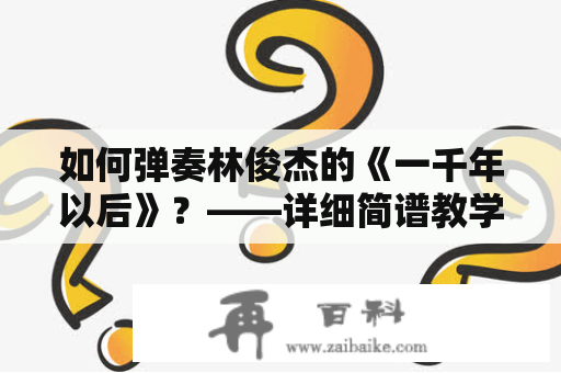 如何弹奏林俊杰的《一千年以后》？——详细简谱教学