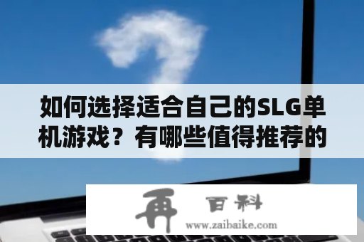 如何选择适合自己的SLG单机游戏？有哪些值得推荐的SLG单机游戏？