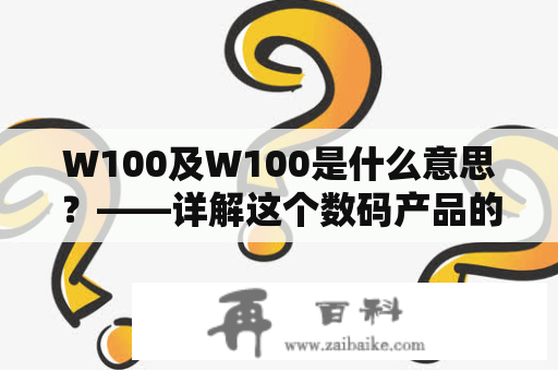 W100及W100是什么意思？——详解这个数码产品的定义和功能