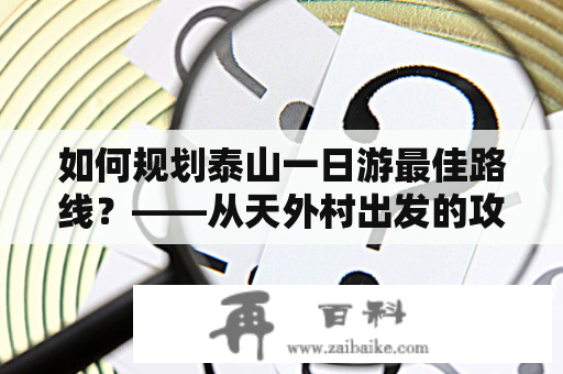 如何规划泰山一日游最佳路线？——从天外村出发的攻略