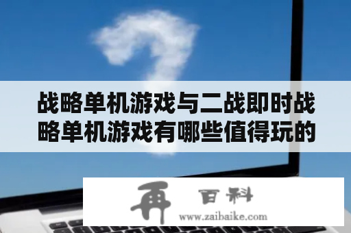 战略单机游戏与二战即时战略单机游戏有哪些值得玩的经典推荐？