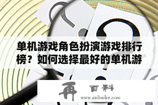 单机游戏角色扮演游戏排行榜？如何选择最好的单机游戏角色扮演游戏？