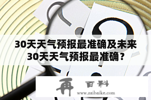 30天天气预报最准确及未来30天天气预报最准确？