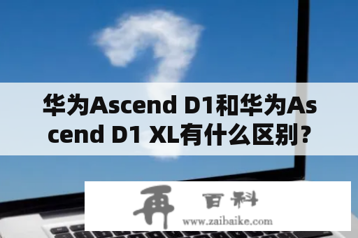 华为Ascend D1和华为Ascend D1 XL有什么区别？