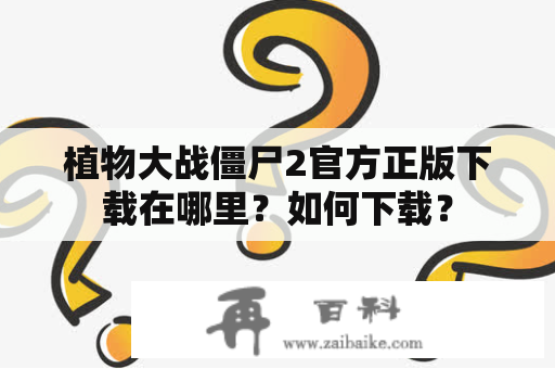 植物大战僵尸2官方正版下载在哪里？如何下载？