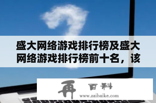 盛大网络游戏排行榜及盛大网络游戏排行榜前十名，该如何选择游戏?