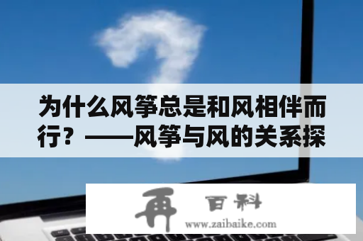 为什么风筝总是和风相伴而行？——风筝与风的关系探究