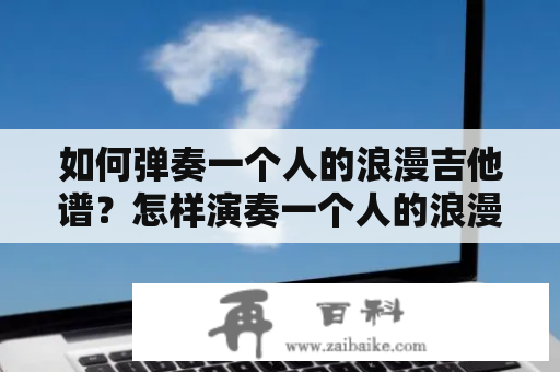 如何弹奏一个人的浪漫吉他谱？怎样演奏一个人的浪漫吉他谱C调？