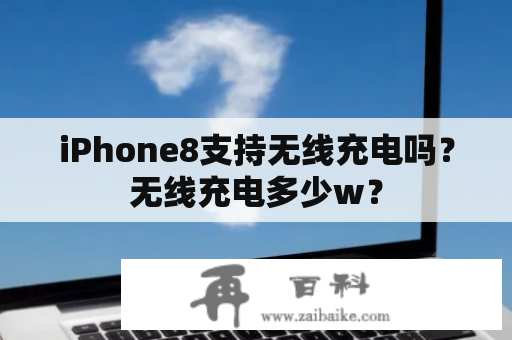 iPhone8支持无线充电吗？无线充电多少w？