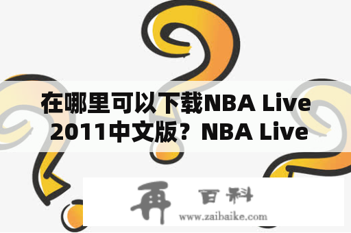 在哪里可以下载NBA Live 2011中文版？NBA Live游戏的粉丝们都很期待这个问题的答案。在这篇文章中，我们将为你提供NBA Live 2011中文版的下载方法。