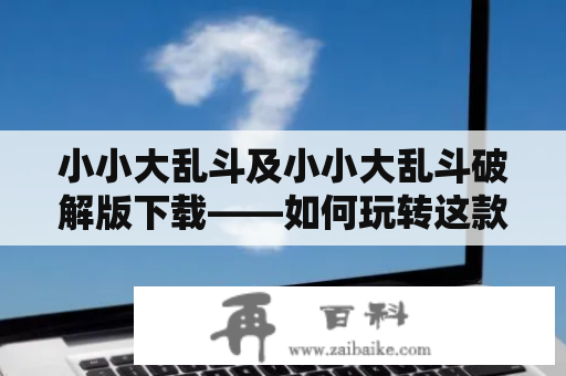 小小大乱斗及小小大乱斗破解版下载——如何玩转这款内衣大作战游戏？