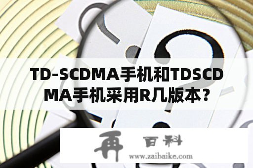 TD-SCDMA手机和TDSCDMA手机采用R几版本？