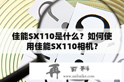 佳能SX110是什么？如何使用佳能SX110相机？