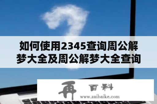 如何使用2345查询周公解梦大全及周公解梦大全查询2345原版免费？