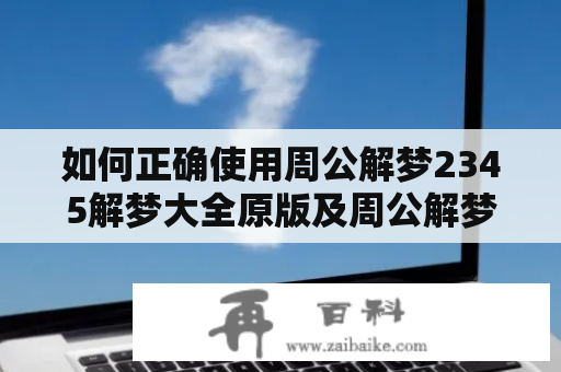 如何正确使用周公解梦2345解梦大全原版及周公解梦2345解梦大全原版周公解梦？