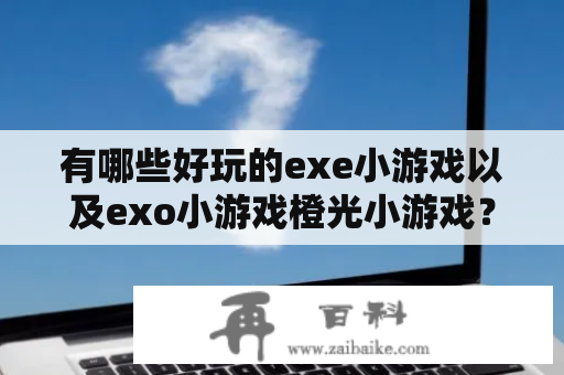 有哪些好玩的exe小游戏以及exo小游戏橙光小游戏？