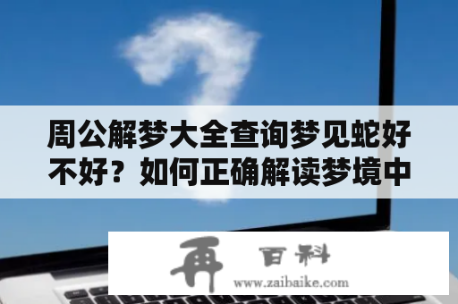 周公解梦大全查询梦见蛇好不好？如何正确解读梦境中出现的蛇？