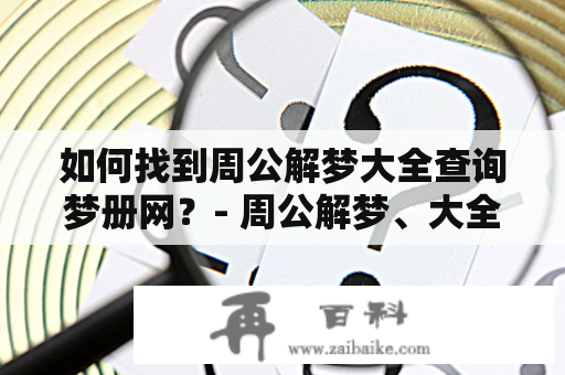 如何找到周公解梦大全查询梦册网？- 周公解梦、大全查询梦册、梦境解析、在线查询、解梦工具