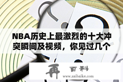 NBA历史上最激烈的十大冲突瞬间及视频，你见过几个？